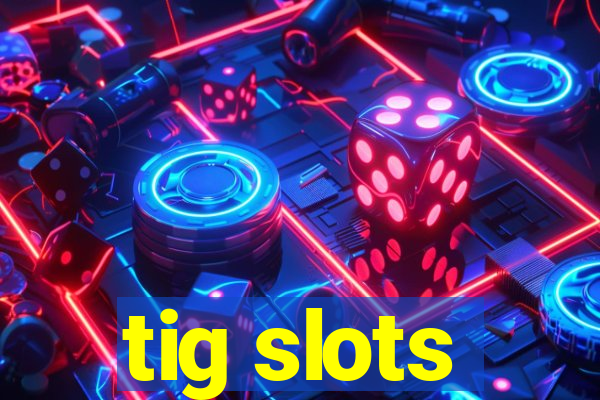 tig slots